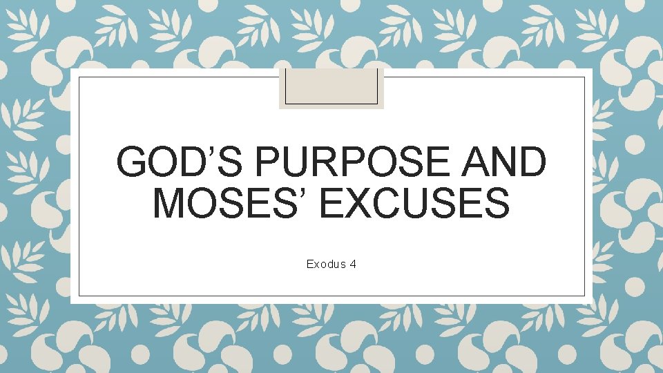 GOD’S PURPOSE AND MOSES’ EXCUSES Exodus 4 