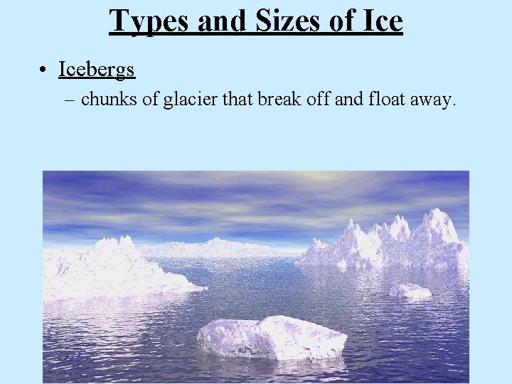 Types and Sizes of Ice • Icebergs – chunks of glacier that break off