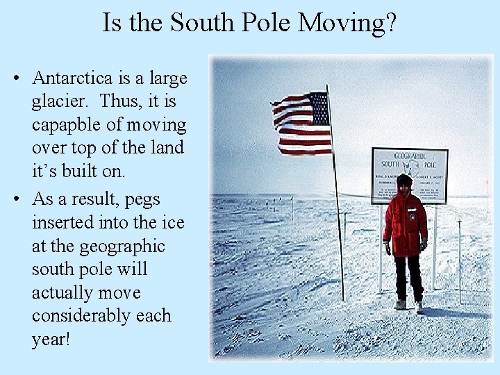 Is the South Pole Moving? • Antarctica is a large glacier. Thus, it is
