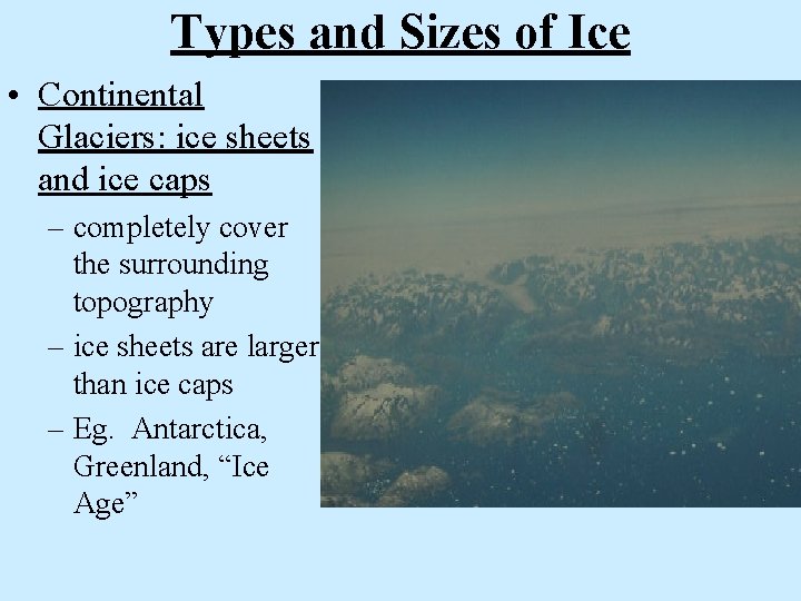 Types and Sizes of Ice • Continental Glaciers: ice sheets and ice caps –