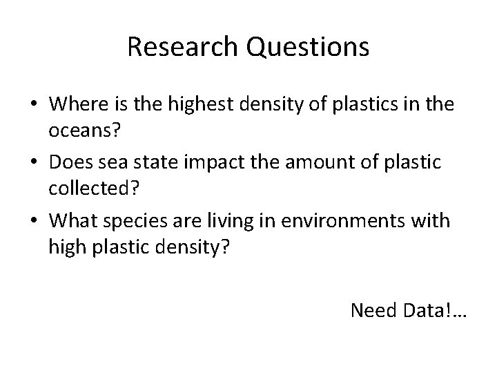 Research Questions • Where is the highest density of plastics in the oceans? •
