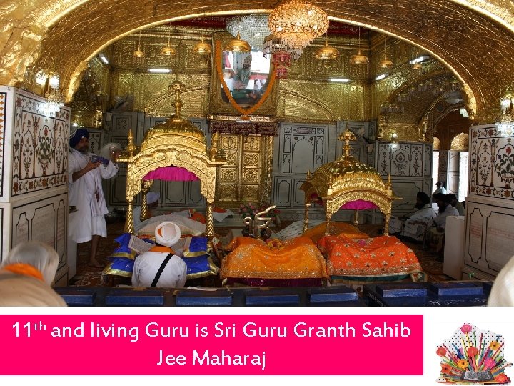 11 th and living Guru is Sri Guru Granth Sahib Jee Maharaj 