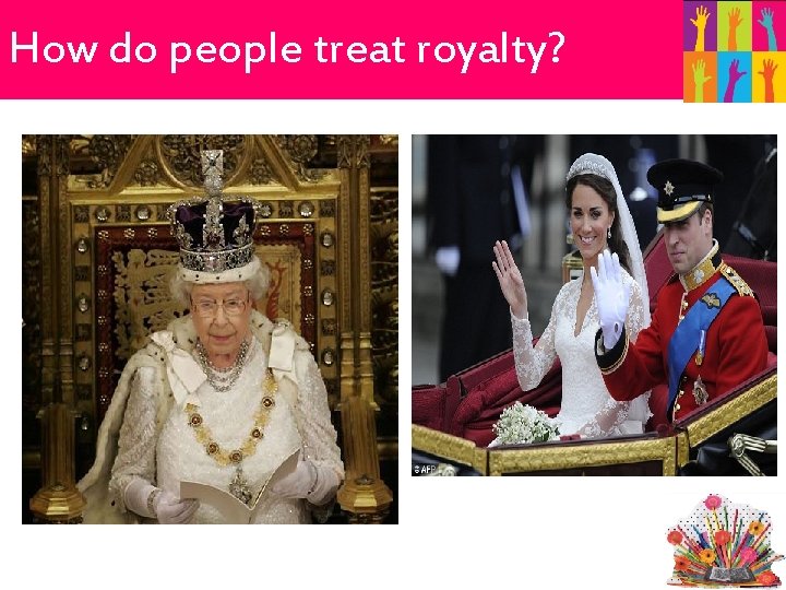 How do people treat royalty? 