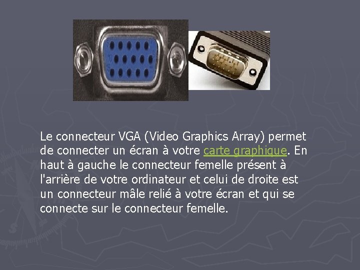 Le connecteur VGA (Video Graphics Array) permet de connecter un écran à votre carte