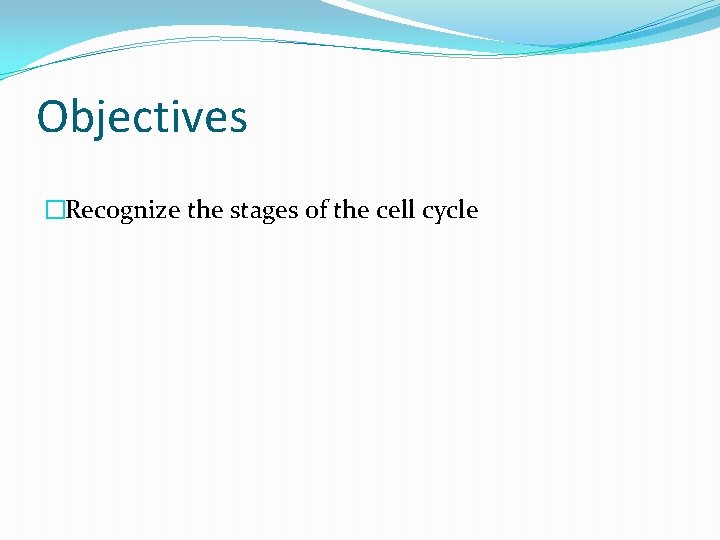 Objectives �Recognize the stages of the cell cycle 
