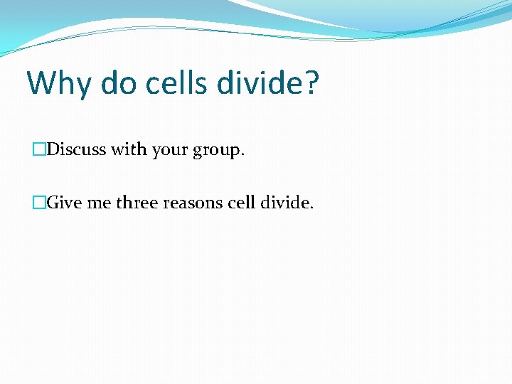 Why do cells divide? �Discuss with your group. �Give me three reasons cell divide.