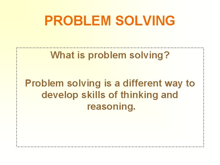 PROBLEM SOLVING What is problem solving? Problem solving is a different way to develop