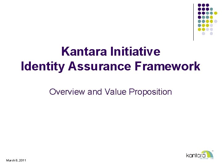 Kantara Initiative Identity Assurance Framework Overview and Value Proposition March 8, 2011 