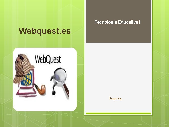 Tecnología Educativa I Webquest. es Grupo # 5 