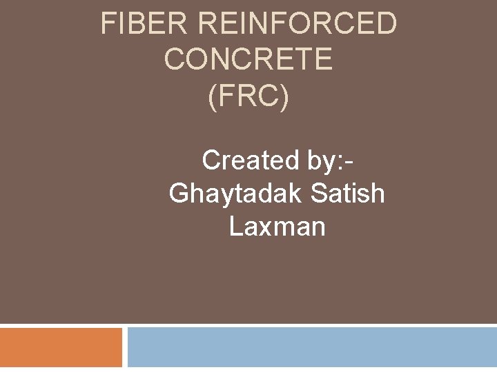 FIBER REINFORCED CONCRETE (FRC) Created by: Ghaytadak Satish Laxman 