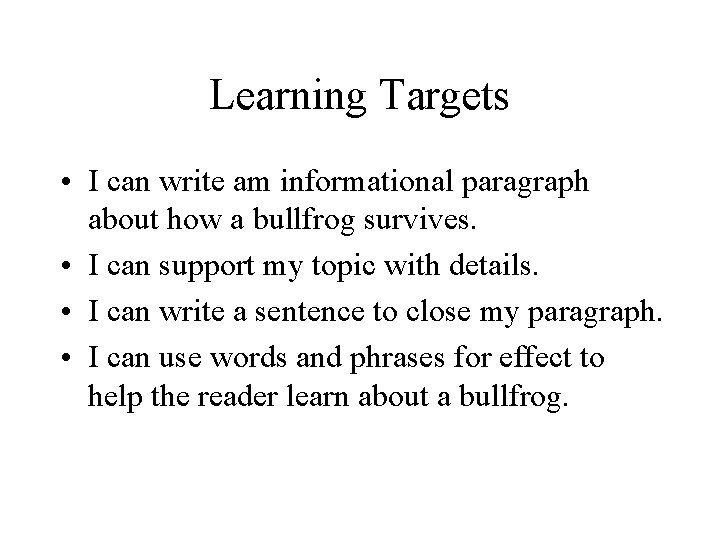 Learning Targets • I can write am informational paragraph about how a bullfrog survives. Learning Targets • I can write am informational paragraph about how a bullfrog survives.