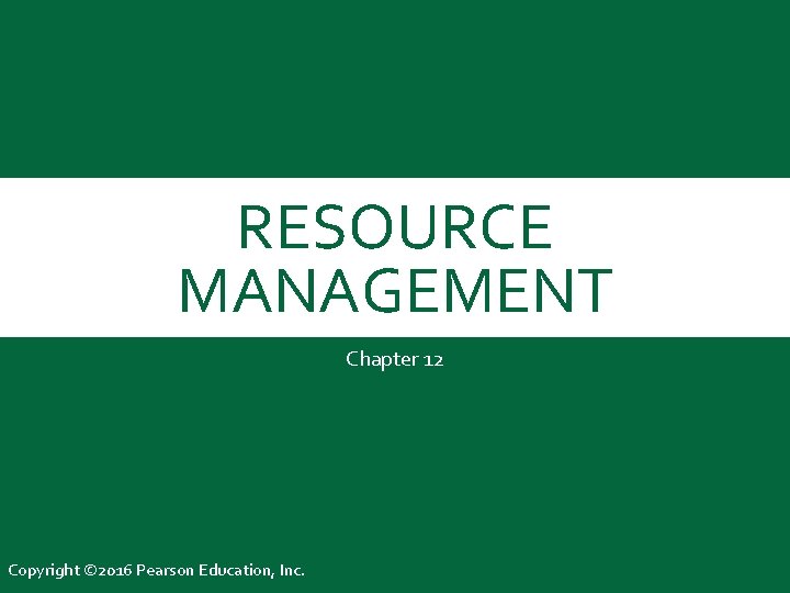 RESOURCE MANAGEMENT Chapter 12 Copyright © 2016 Pearson Education, Inc. 