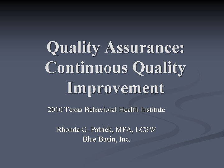 Quality Assurance: Continuous Quality Improvement 2010 Texas Behavioral Health Institute Rhonda G. Patrick, MPA,