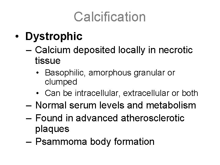 Calcification • Dystrophic – Calcium deposited locally in necrotic tissue • Basophilic, amorphous granular