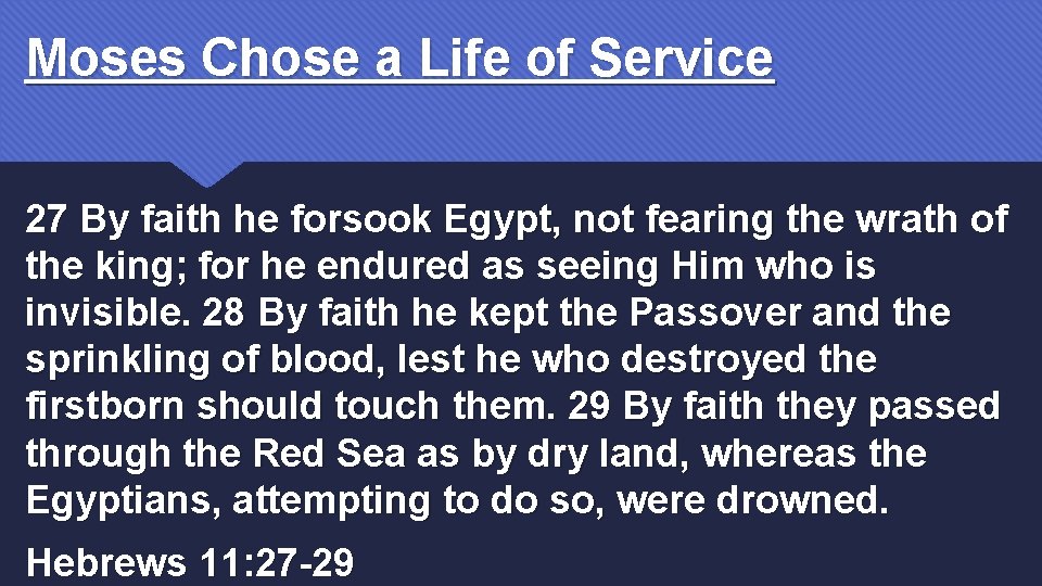 Moses Chose a Life of Service 27 By faith he forsook Egypt, not fearing