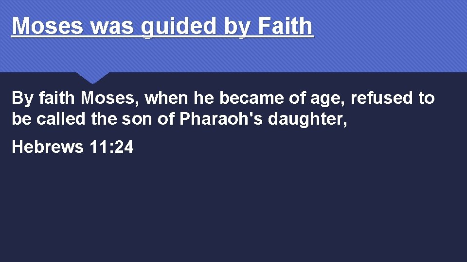 Moses was guided by Faith By faith Moses, when he became of age, refused