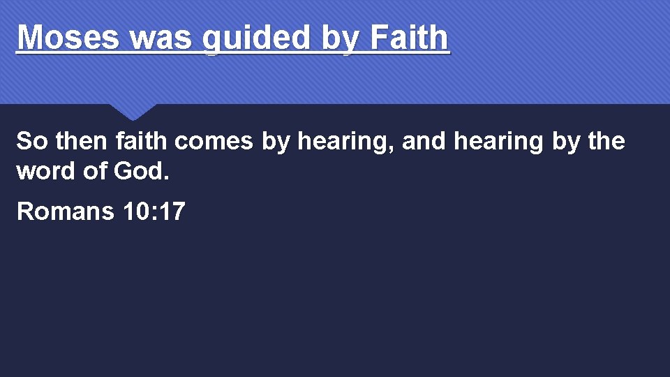 Moses was guided by Faith So then faith comes by hearing, and hearing by