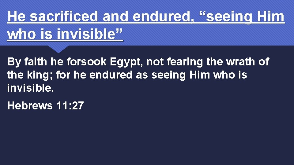 He sacrificed and endured, “seeing Him who is invisible” By faith he forsook Egypt,