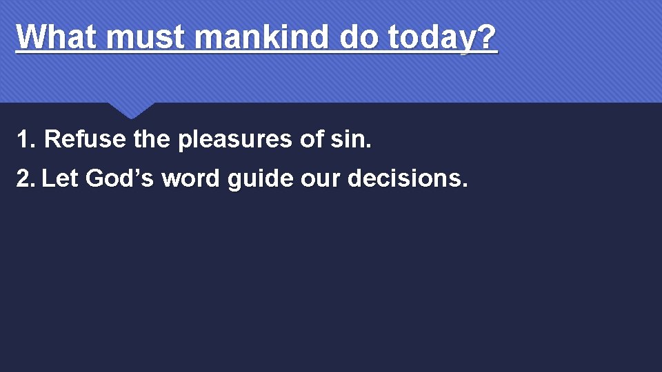 What must mankind do today? 1. Refuse the pleasures of sin. 2. Let God’s