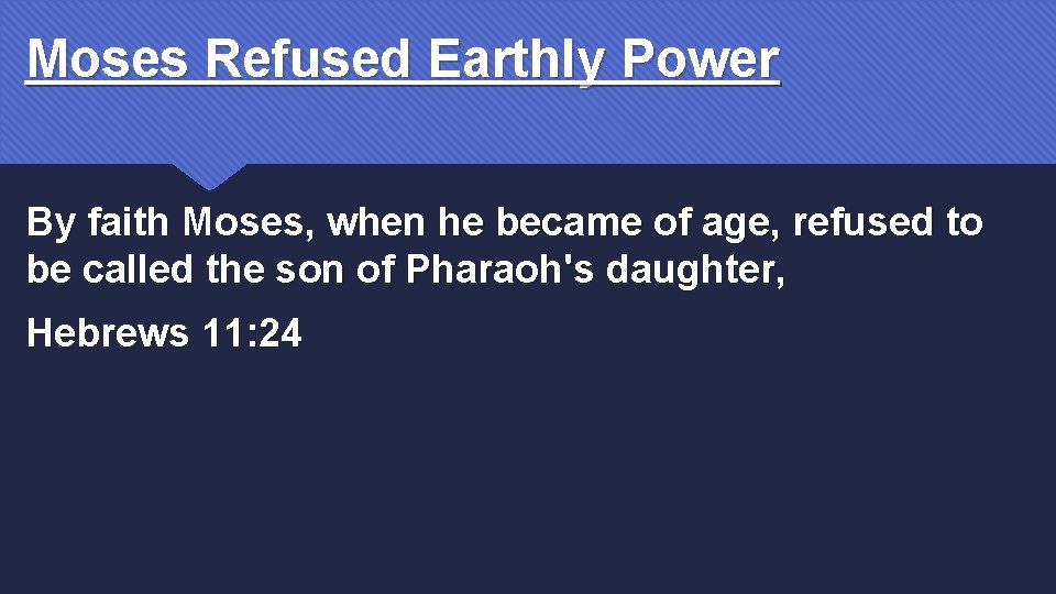 Moses Refused Earthly Power By faith Moses, when he became of age, refused to