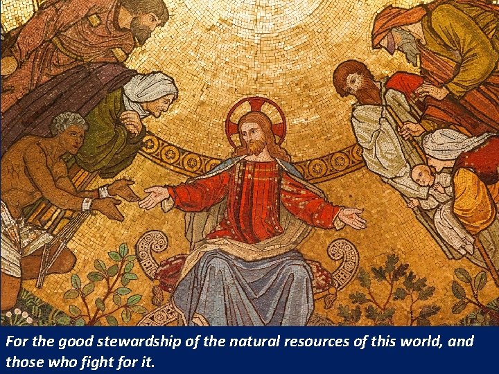 For the good stewardship of the natural resources of this world, and those who