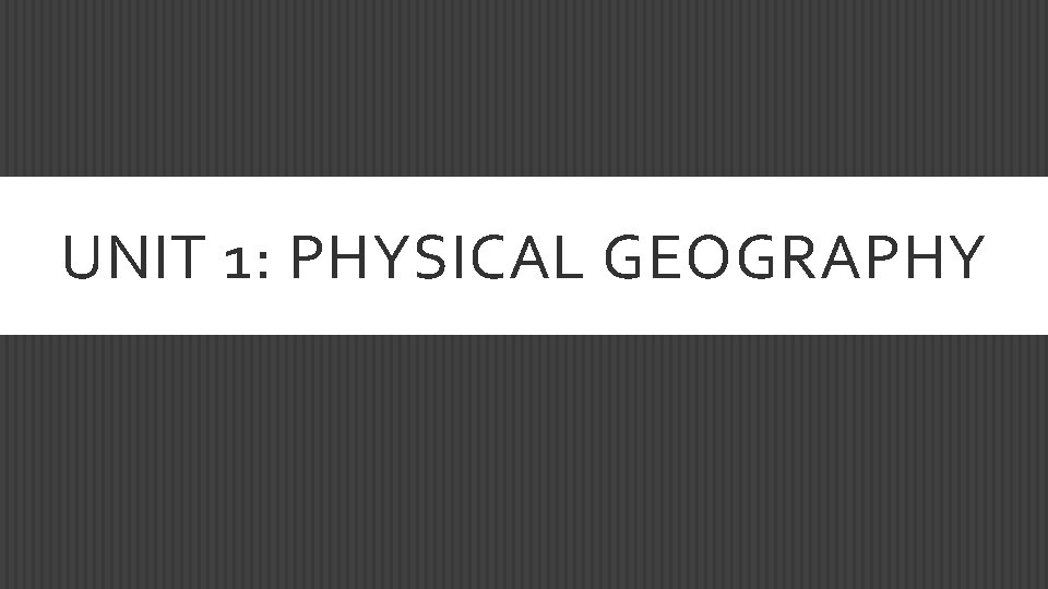 UNIT 1: PHYSICAL GEOGRAPHY 