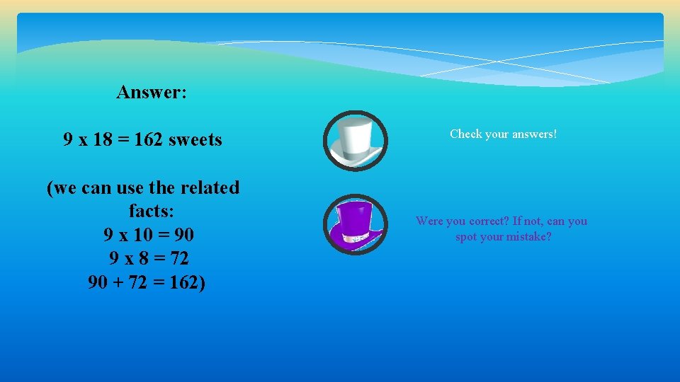 Answer: 9 x 18 = 162 sweets Check your answers! (we can use the Answer: 9 x 18 = 162 sweets Check your answers! (we can use the