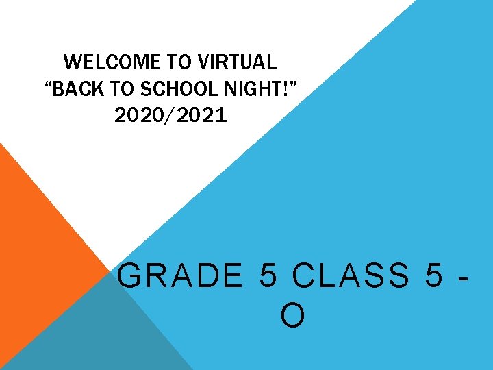 WELCOME TO VIRTUAL “BACK TO SCHOOL NIGHT!” 2020/2021 GRADE 5 CLASS 5 O 