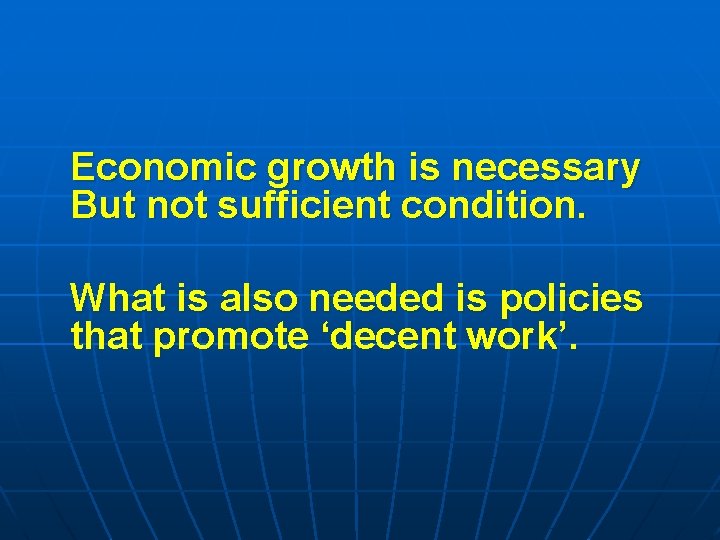 Economic growth is necessary But not sufficient condition. What is also needed is policies