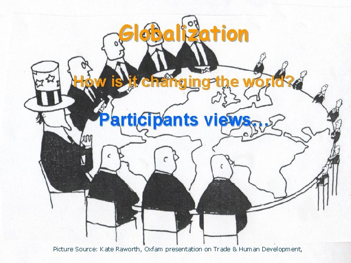 Globalization How is it changing the world? Participants views… Picture Source: Kate Raworth, Oxfam