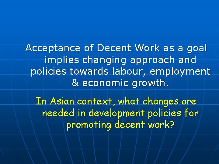 Acceptance of Decent Work as a goal implies changing approach and policies towards labour,