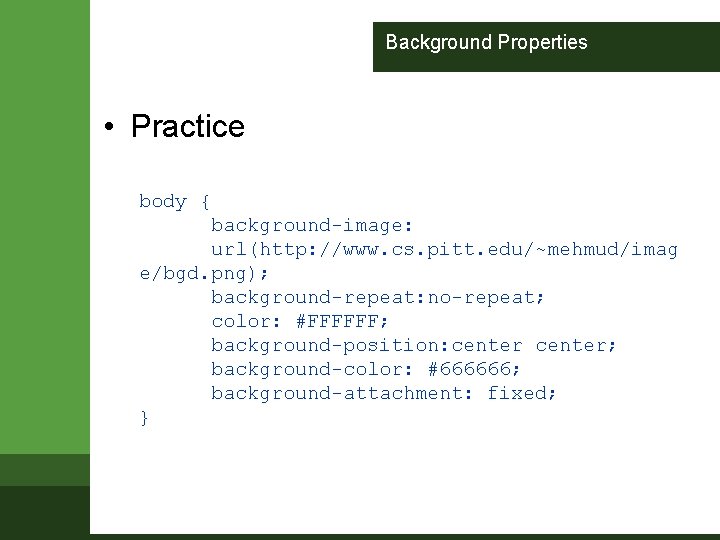 Background Properties • Practice body { background-image: url(http: //www. cs. pitt. edu/~mehmud/imag e/bgd. png);