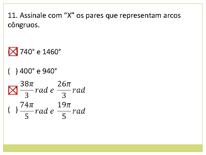 11. Assinale com “X” os pares que representam arcos côngruos. ( ) 740° e