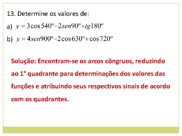 13. Determine os valores de: a) b) Solução: Encontram-se os arcos côngruos, reduzindo ao