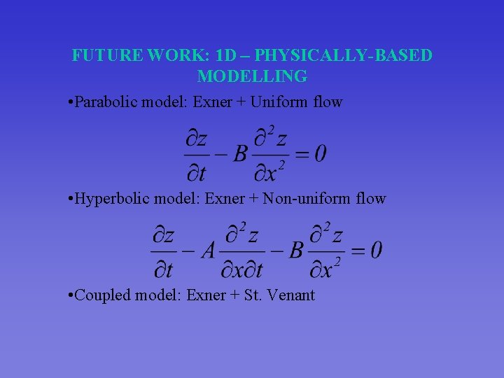 FUTURE WORK: 1 D – PHYSICALLY-BASED MODELLING • Parabolic model: Exner + Uniform flow