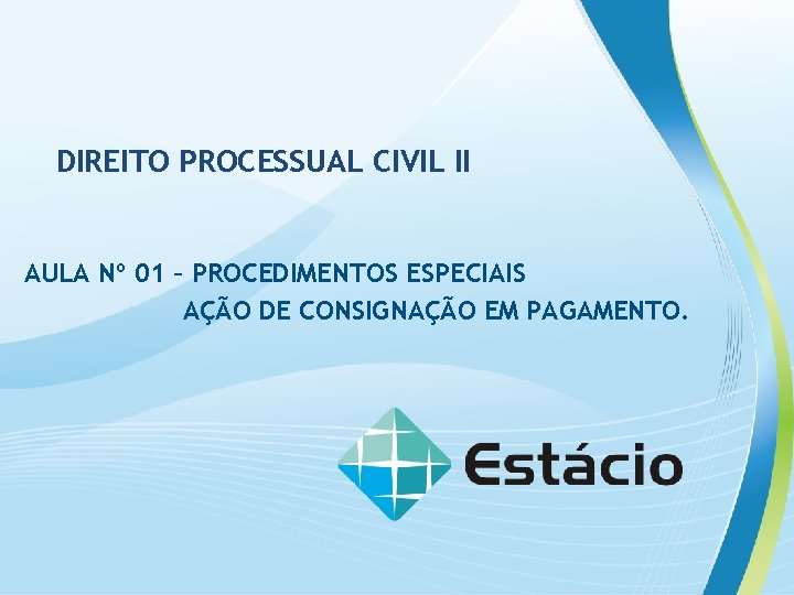 DIREITO PROCESSUAL CIVIL II AULA Nº 01 – PROCEDIMENTOS ESPECIAIS AÇÃO DE CONSIGNAÇÃO EM