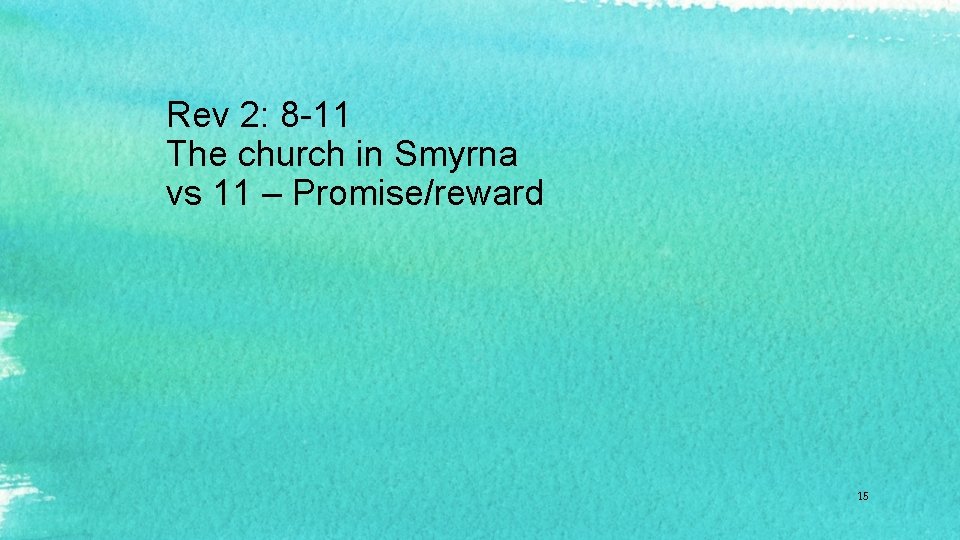 Rev 2: 8 -11 The church in Smyrna vs 11 – Promise/reward 15 