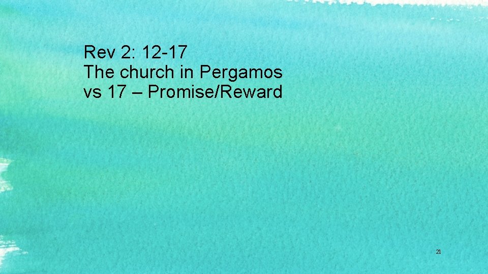 Rev 2: 12 -17 The church in Pergamos vs 17 – Promise/Reward 21 