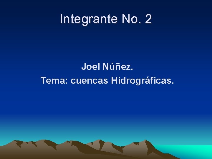 Integrante No. 2 Joel Núñez. Tema: cuencas Hidrográficas. 