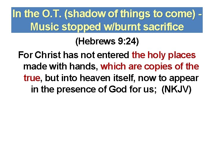 In the O. T. (shadow of things to come) Music stopped w/burnt sacrifice (Hebrews