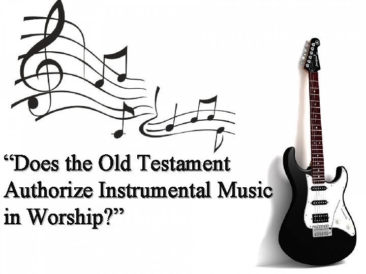 “Does the Old Testament Authorize Instrumental Music in Worship? ” 