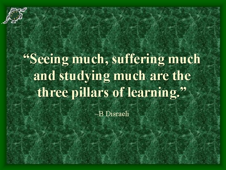 “Seeing much, suffering much and studying much are three pillars of learning. ” –B