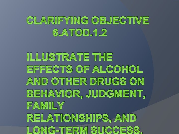 CLARIFYING OBJECTIVE 6. ATOD. 1. 2 ILLUSTRATE THE EFFECTS OF ALCOHOL AND OTHER DRUGS