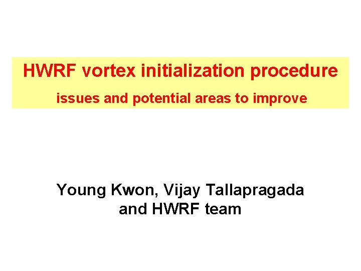 HWRF vortex initialization procedure issues and potential areas to improve Young Kwon, Vijay Tallapragada