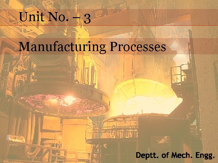 Unit No. – 3 Manufacturing Processes 