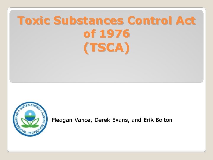 Toxic Substances Control Act of 1976 (TSCA) Meagan Vance, Derek Evans, and Erik Bolton