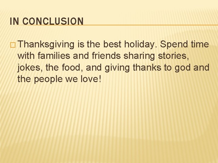 IN CONCLUSION � Thanksgiving is the best holiday. Spend time with families and friends