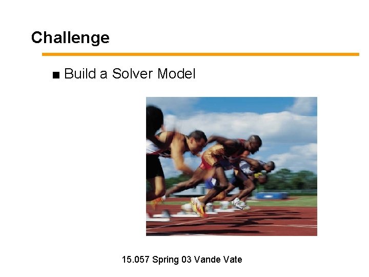 Challenge ■ Build a Solver Model 15. 057 Spring 03 Vande Vate 