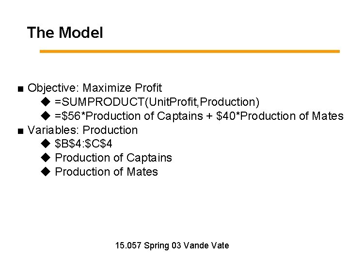 The Model ■ Objective: Maximize Profit ◆ =SUMPRODUCT(Unit. Profit, Production) ◆ =$56*Production of Captains