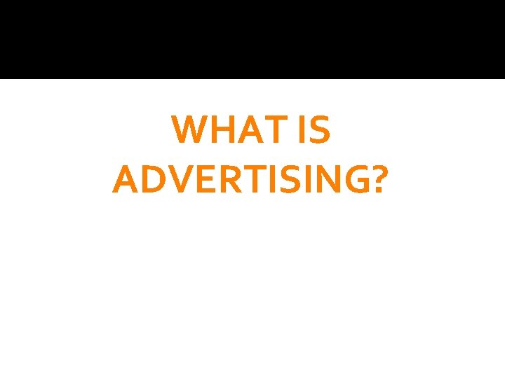 WHAT IS ADVERTISING? 
